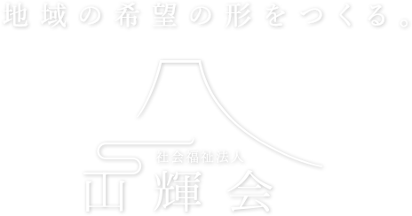 社会福祉法人 山輝会 地域のために、私たちで作ってゆこう、「希望のかたち」を。